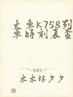 火车k758列车时刻表查询 火车k758列车时刻表查询