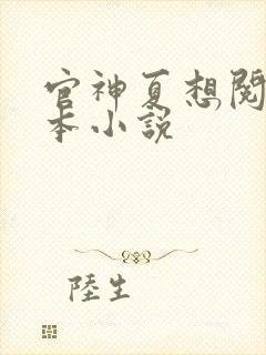 官神夏想阅读全本小说 官神夏想阅读全本小说