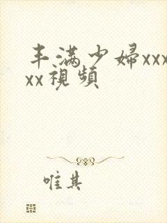 丰满少妇xxxxx视频