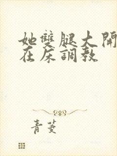 她双腿大开被绑在床调教