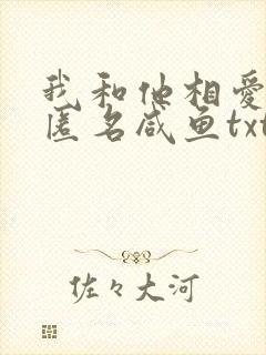我和他相爱by匿名咸鱼txt全文阅读