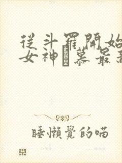 从斗罗开始俘获女神鞪慕最新章下载 从斗罗开始俘获女神鞪慕最新章下载