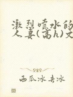 激烈喷水的双性人妻(高h)文