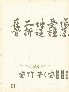 在工地受伤肋骨骨折这种怎么个赔偿法的