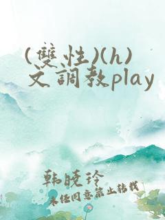 (双性)(h)文调教play (双性)(h)文调教play