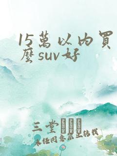 15万以内买什么suv好