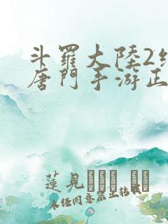斗罗大陆2绝世唐门手游正版下载 斗罗大陆2绝世唐门手游正版下载