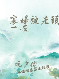 寡妇被老头舔了一夜