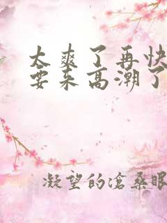 太爽了再快点我要来高潮了