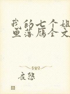 我的七个姐姐沉鱼落雁全文免费阅读 我的七个姐姐沉鱼落雁全文免费阅读