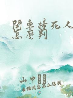 开车撞死人逃逸怎么判 开车撞死人逃逸怎么判