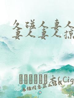 久碰人妻人妻人妻人妻人掠11702425