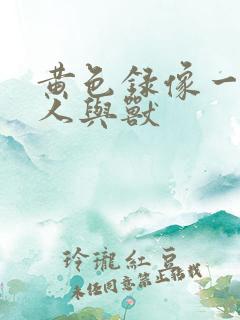 黄色录像一级片人与兽