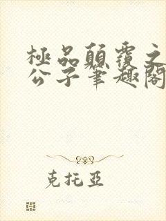 极品颠覆之风流公子笔趣阁
