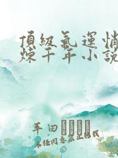 顶级气运悄悄修炼千年小说哪里可以免费阅读