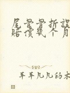 尾骨骨折误工费赔偿几个月保险公司