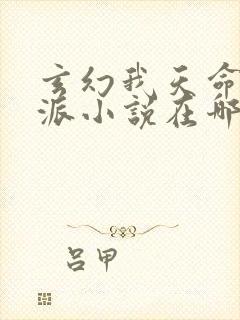 玄幻我天命大反派小说在哪里看免费 玄幻我天命大反派小说在哪里看免费