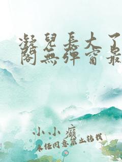 凝儿长大了笔趣阁无弹窗最新章节