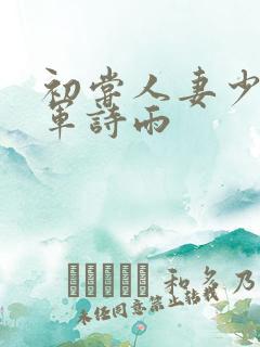 初尝人妻少妇小军诗雨