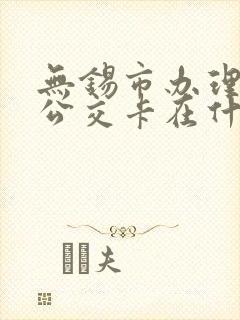 无锡市办理老年公交卡在什么地方