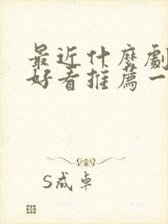 最近什么剧特别好看推荐一下