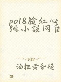 po18脸红心跳小说网自由阅读