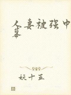 人妻被强中文字幕
