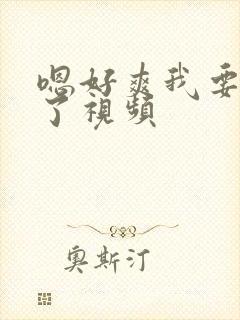嗯好爽我要高潮了视频