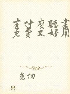 有什么听书软件免费又好用 有什么听书软件免费又好用