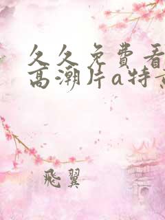 久久免费看少妇高潮片a特黄女