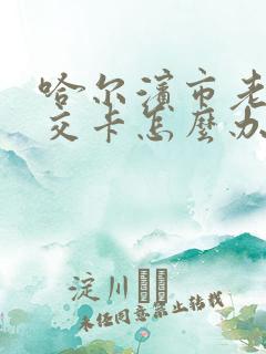 哈尔滨市老年公交卡怎么办理
