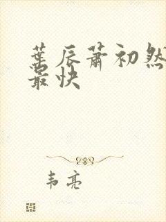 叶辰萧初然更新最快 叶辰萧初然更新最快