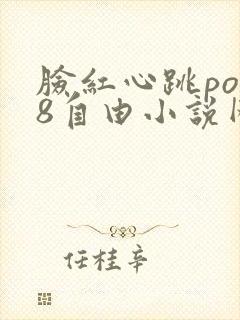 脸红心跳po18自由小说网