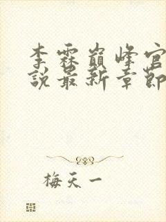李霖巅峰官场小说最新章节更新免费阅读 李霖巅峰官场小说最新章节更新免费阅读