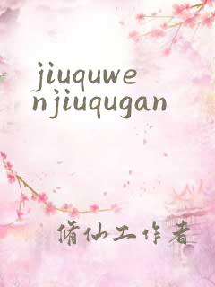 jiuquwenjiuqugan