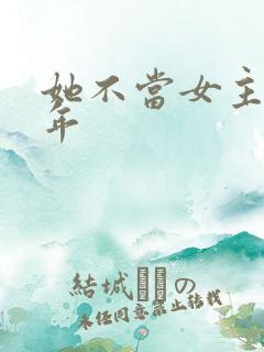 她不当女主很多年