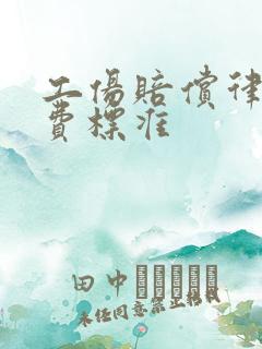 工伤赔偿律师收费标准