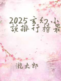 2025玄幻小说排行榜最新