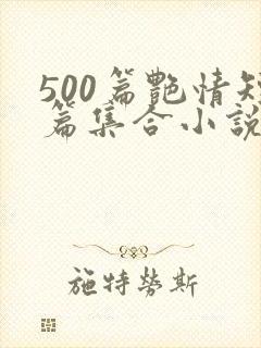 500篇艳情短篇集合小说 500篇艳情短篇集合小说