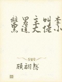 双男主叫李湛是黑道大佬小说