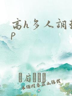 高h多人调教np 高h多人调教np