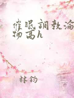 催眠调教沦为玩物高h