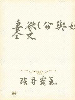 妻欲(公与媳)全文 妻欲(公与媳)全文