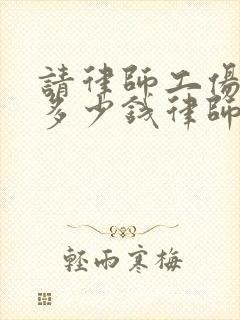 请律师工伤一般多少钱律师收费标准