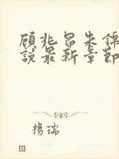 顾兆昂朱锦妙小说最新章节更新内容