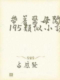 带着医母闯末世195类似小说