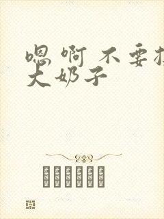 嗯 啊 不要揉大奶子