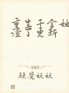 重生千金她又虐渣了更新 重生千金她又虐渣了更新