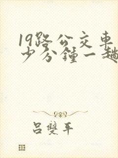 19路公交车多少分钟一趟