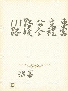 111路公交车路线全程需要多少时间